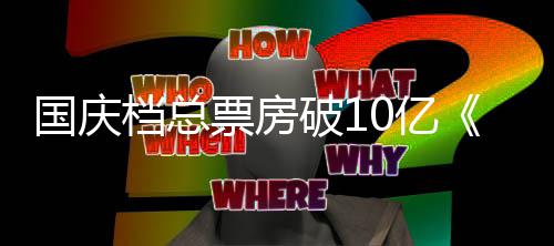 档总子牙暂居国庆0亿以9亿首位票房破1姜